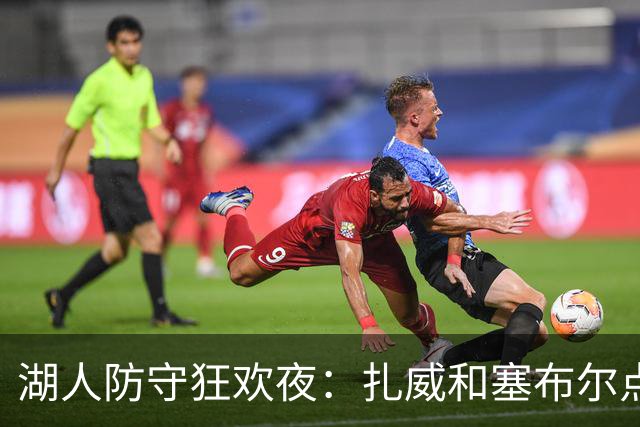 湖人防守狂欢夜：扎威和塞布尔点燃了侧翼风暴